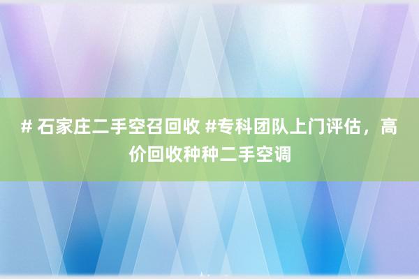 # 石家庄二手空召回收 #专科团队上门评估，高价回收种种二手空调