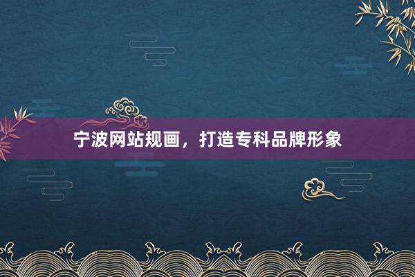 宁波网站规画，打造专科品牌形象
